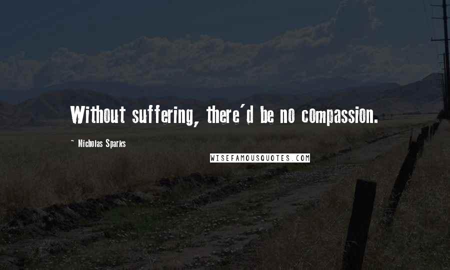Nicholas Sparks Quotes: Without suffering, there'd be no compassion.