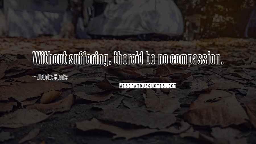 Nicholas Sparks Quotes: Without suffering, there'd be no compassion.
