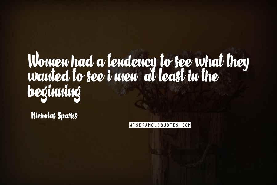 Nicholas Sparks Quotes: Women had a tendency to see what they wanted to see i men, at least in the beginning