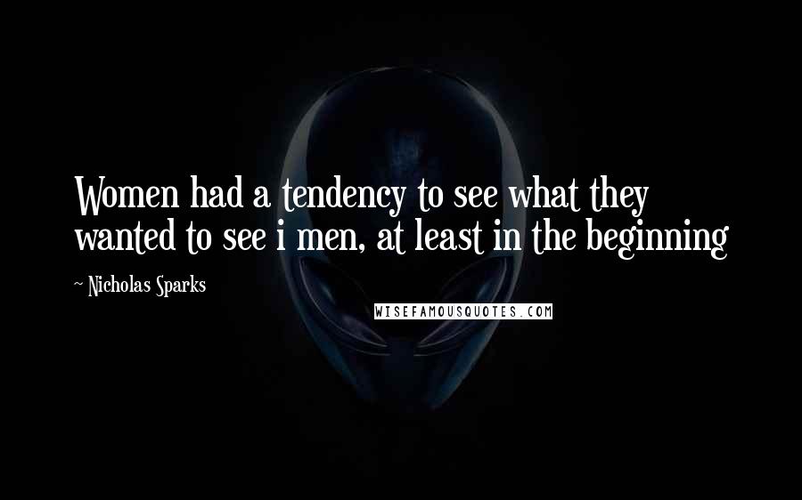 Nicholas Sparks Quotes: Women had a tendency to see what they wanted to see i men, at least in the beginning