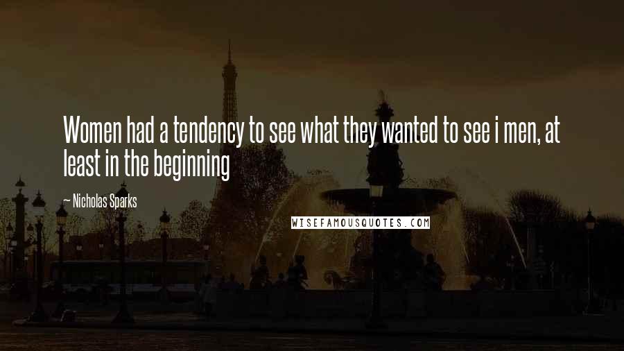 Nicholas Sparks Quotes: Women had a tendency to see what they wanted to see i men, at least in the beginning