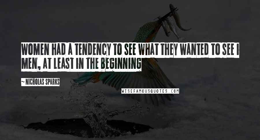 Nicholas Sparks Quotes: Women had a tendency to see what they wanted to see i men, at least in the beginning