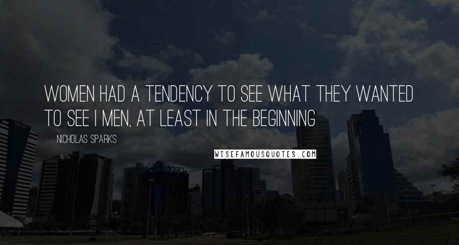 Nicholas Sparks Quotes: Women had a tendency to see what they wanted to see i men, at least in the beginning