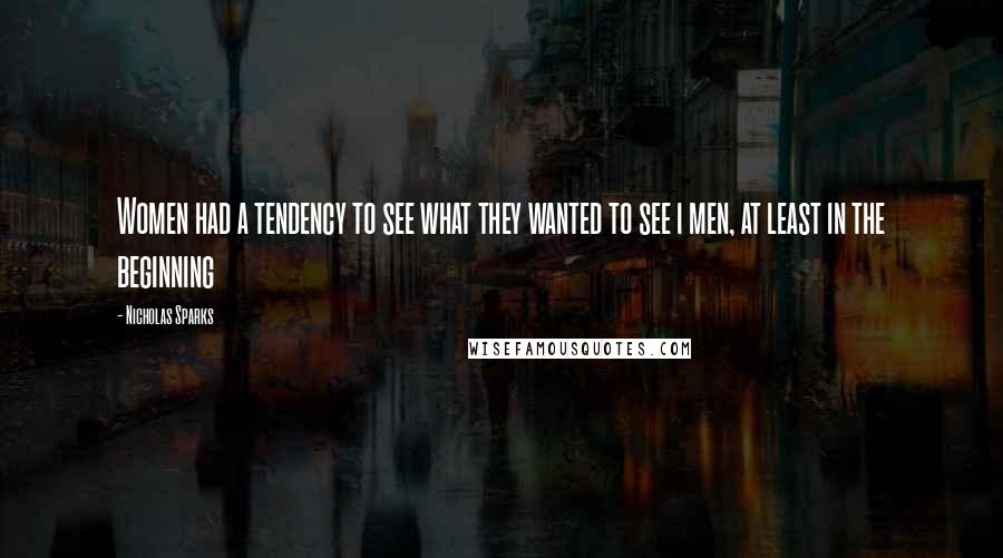 Nicholas Sparks Quotes: Women had a tendency to see what they wanted to see i men, at least in the beginning