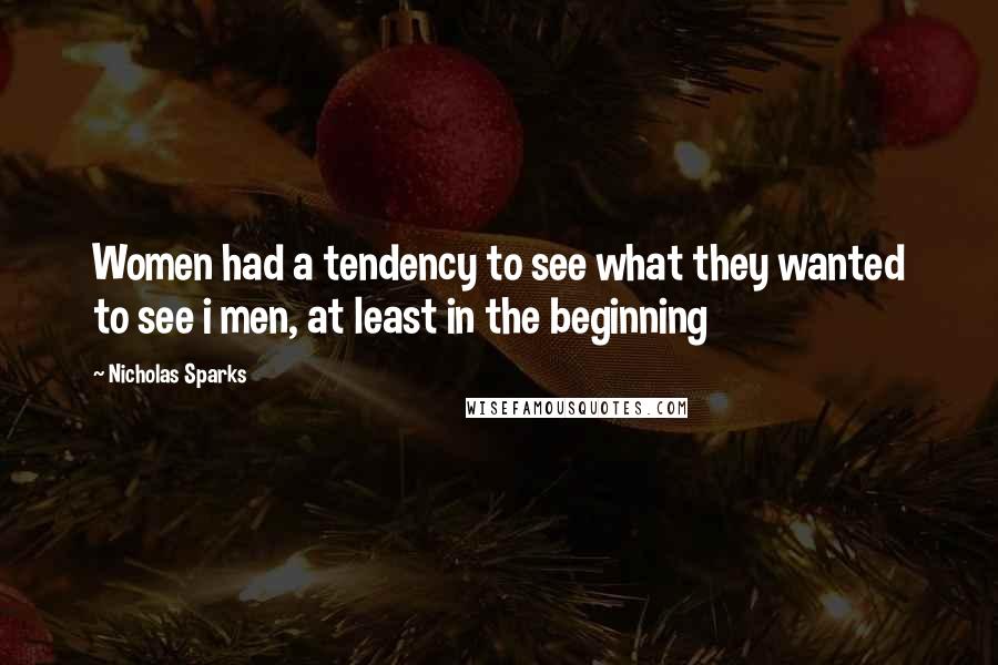 Nicholas Sparks Quotes: Women had a tendency to see what they wanted to see i men, at least in the beginning