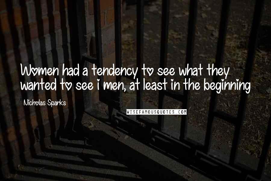 Nicholas Sparks Quotes: Women had a tendency to see what they wanted to see i men, at least in the beginning