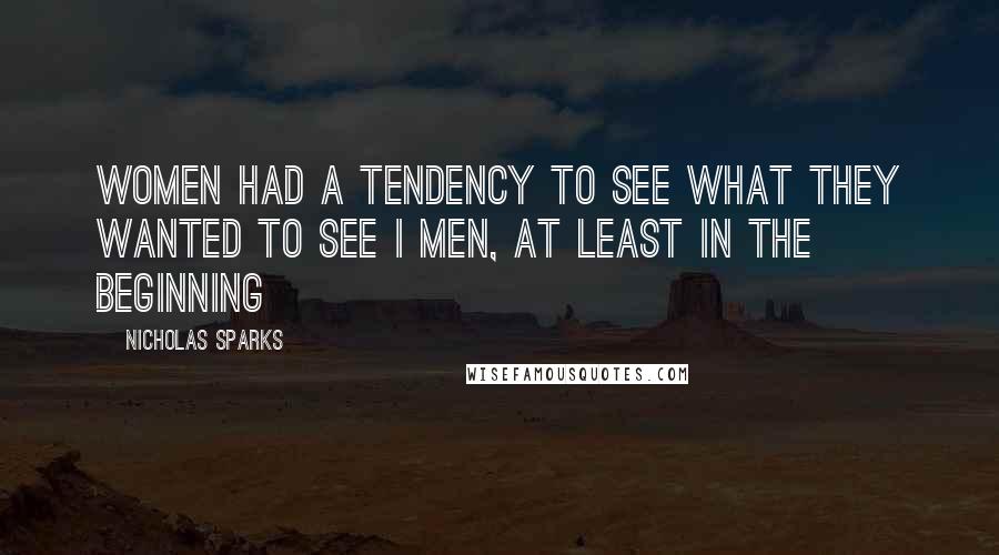 Nicholas Sparks Quotes: Women had a tendency to see what they wanted to see i men, at least in the beginning