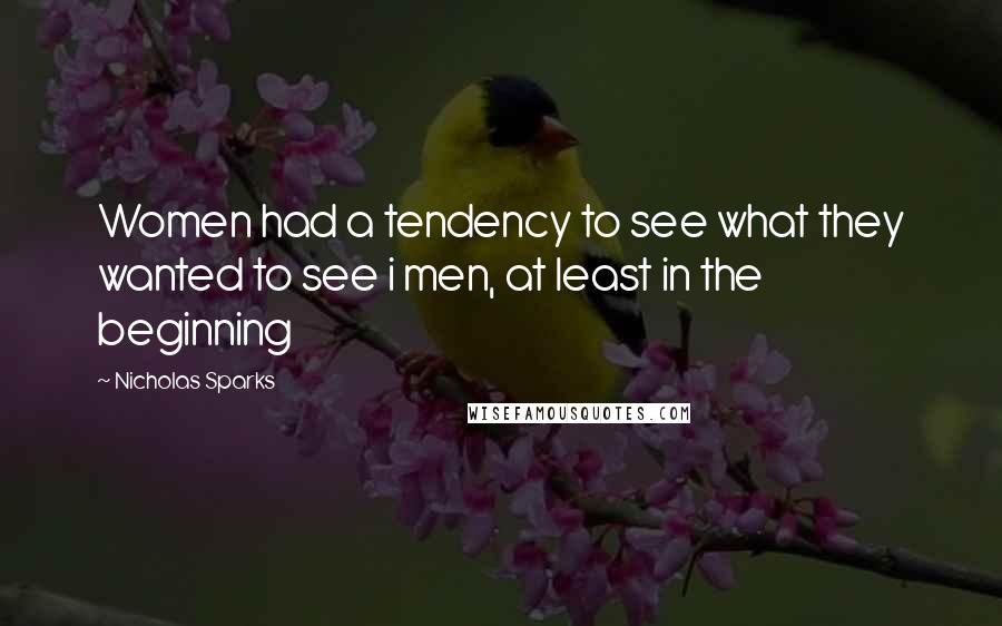 Nicholas Sparks Quotes: Women had a tendency to see what they wanted to see i men, at least in the beginning