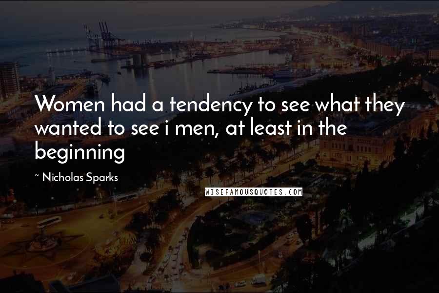 Nicholas Sparks Quotes: Women had a tendency to see what they wanted to see i men, at least in the beginning