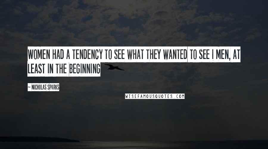 Nicholas Sparks Quotes: Women had a tendency to see what they wanted to see i men, at least in the beginning