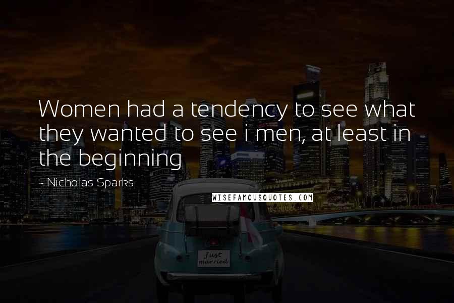 Nicholas Sparks Quotes: Women had a tendency to see what they wanted to see i men, at least in the beginning