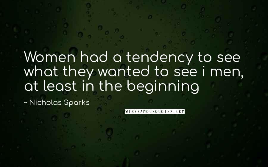 Nicholas Sparks Quotes: Women had a tendency to see what they wanted to see i men, at least in the beginning