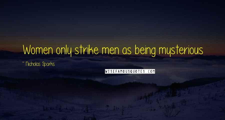 Nicholas Sparks Quotes: Women only strike men as being mysterious