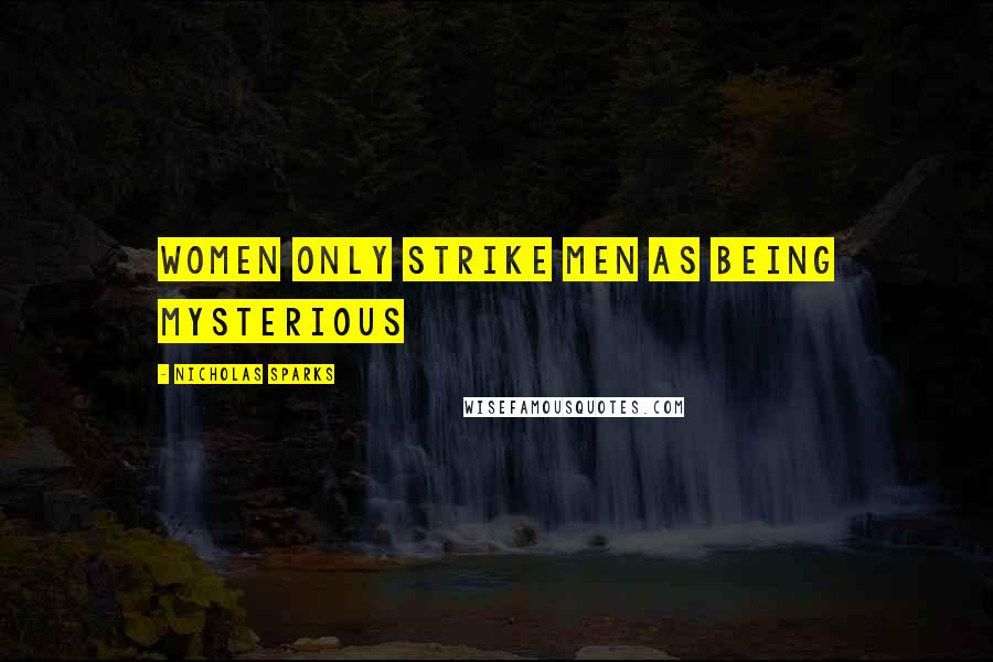 Nicholas Sparks Quotes: Women only strike men as being mysterious