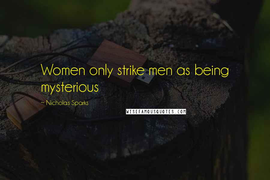 Nicholas Sparks Quotes: Women only strike men as being mysterious