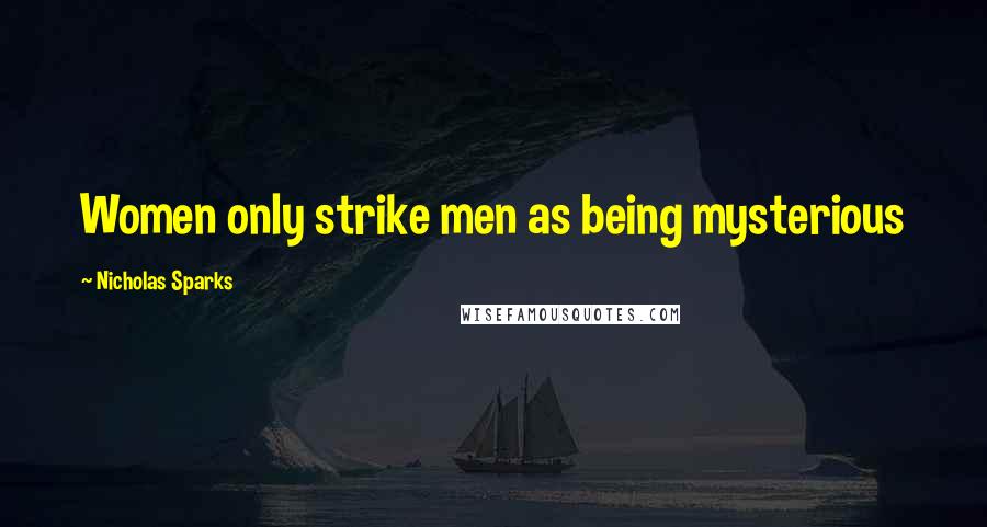 Nicholas Sparks Quotes: Women only strike men as being mysterious