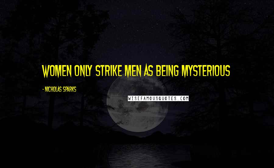 Nicholas Sparks Quotes: Women only strike men as being mysterious