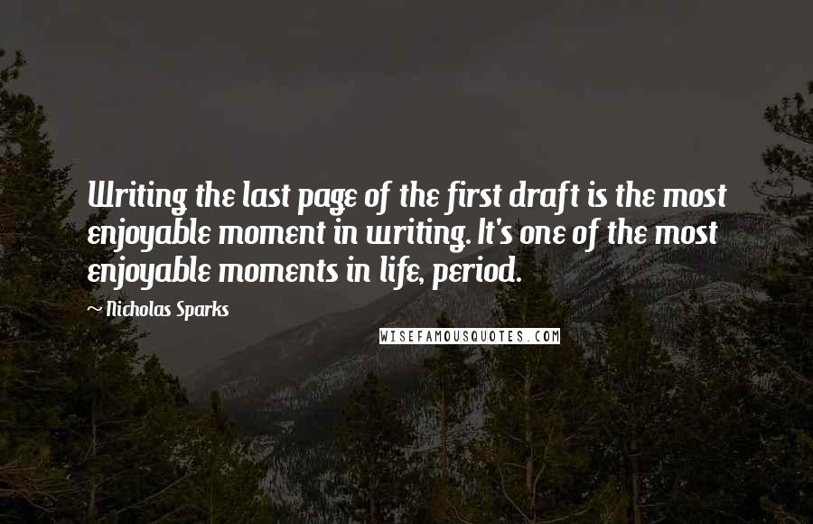 Nicholas Sparks Quotes: Writing the last page of the first draft is the most enjoyable moment in writing. It's one of the most enjoyable moments in life, period.