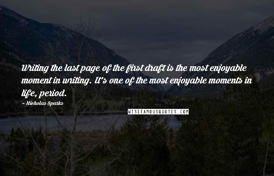 Nicholas Sparks Quotes: Writing the last page of the first draft is the most enjoyable moment in writing. It's one of the most enjoyable moments in life, period.