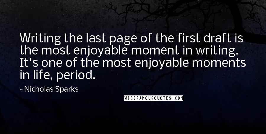 Nicholas Sparks Quotes: Writing the last page of the first draft is the most enjoyable moment in writing. It's one of the most enjoyable moments in life, period.