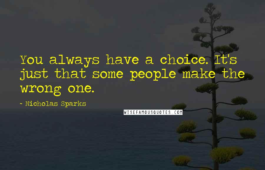 Nicholas Sparks Quotes: You always have a choice. It's just that some people make the wrong one.
