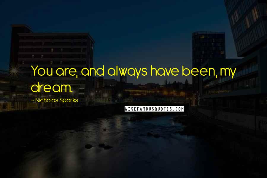 Nicholas Sparks Quotes: You are, and always have been, my dream.