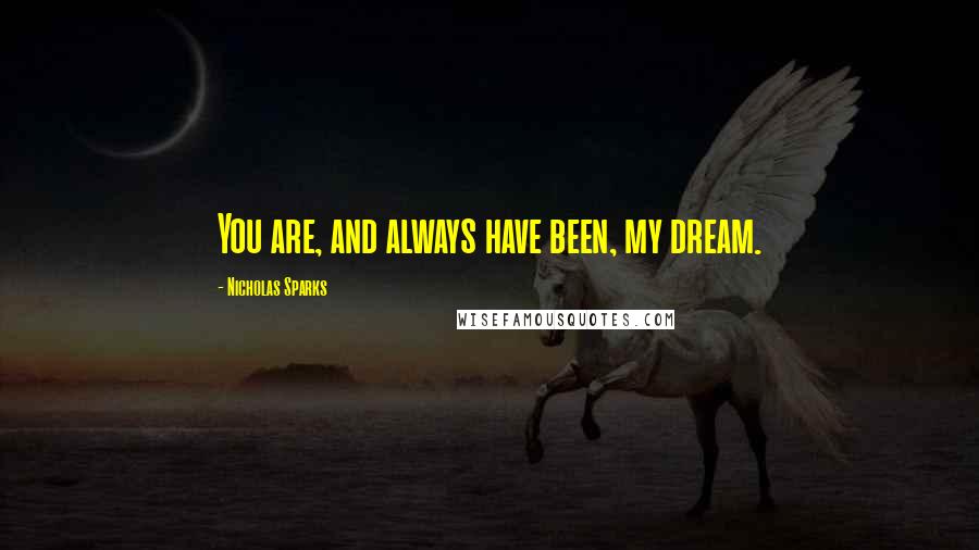 Nicholas Sparks Quotes: You are, and always have been, my dream.