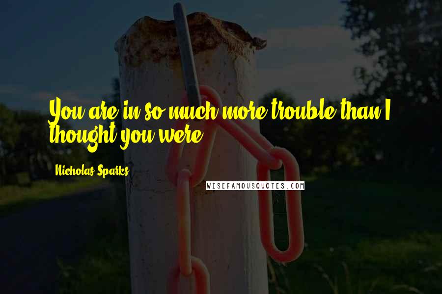 Nicholas Sparks Quotes: You are in so much more trouble than I thought you were!