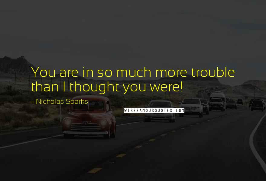 Nicholas Sparks Quotes: You are in so much more trouble than I thought you were!