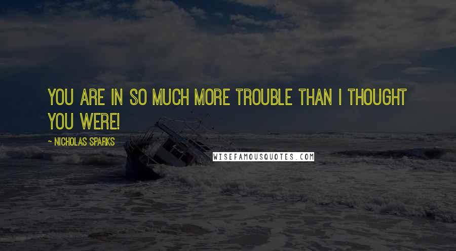 Nicholas Sparks Quotes: You are in so much more trouble than I thought you were!