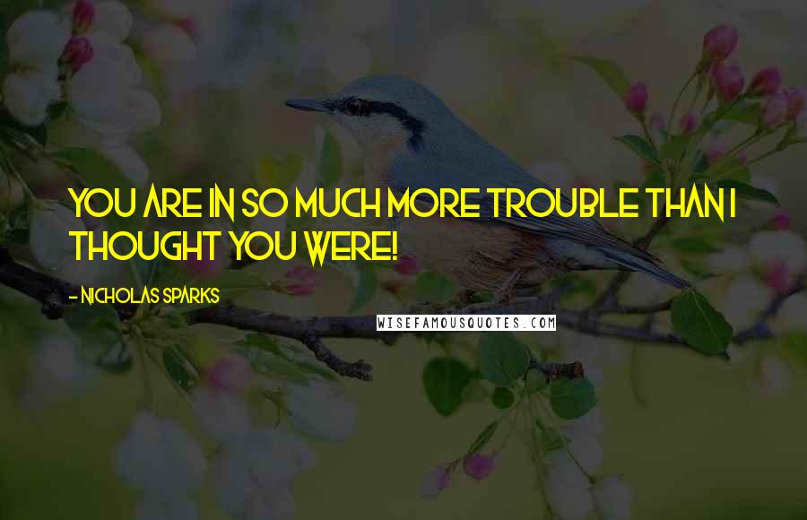 Nicholas Sparks Quotes: You are in so much more trouble than I thought you were!