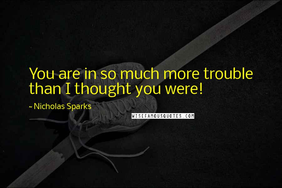 Nicholas Sparks Quotes: You are in so much more trouble than I thought you were!