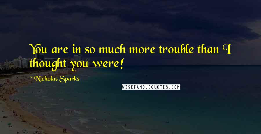 Nicholas Sparks Quotes: You are in so much more trouble than I thought you were!