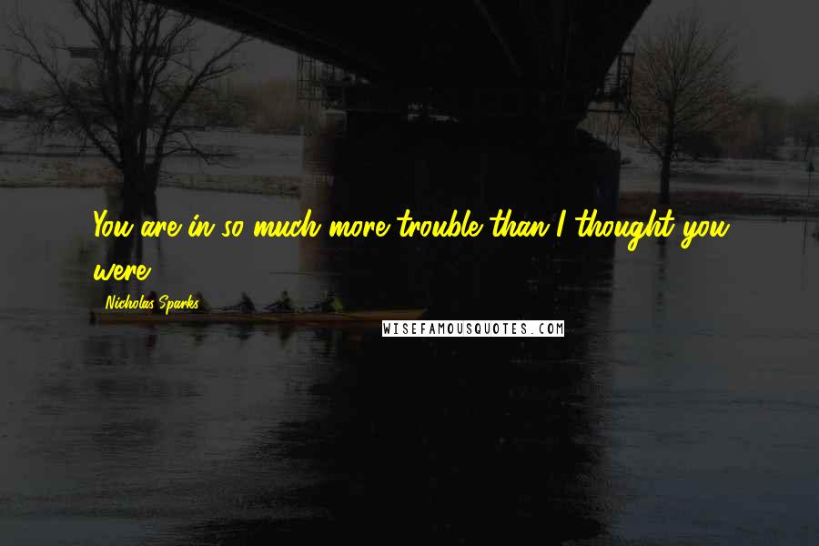 Nicholas Sparks Quotes: You are in so much more trouble than I thought you were!