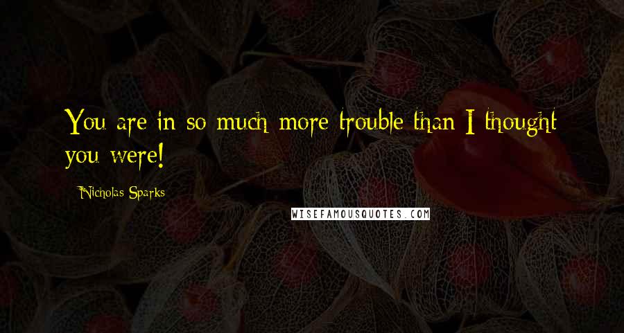 Nicholas Sparks Quotes: You are in so much more trouble than I thought you were!