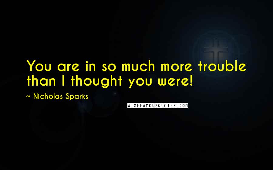Nicholas Sparks Quotes: You are in so much more trouble than I thought you were!