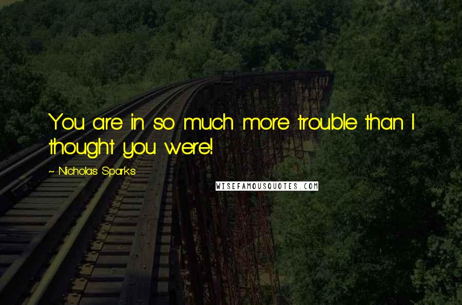 Nicholas Sparks Quotes: You are in so much more trouble than I thought you were!