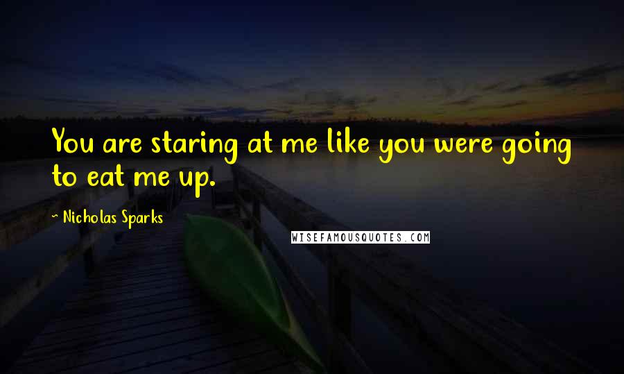 Nicholas Sparks Quotes: You are staring at me like you were going to eat me up.