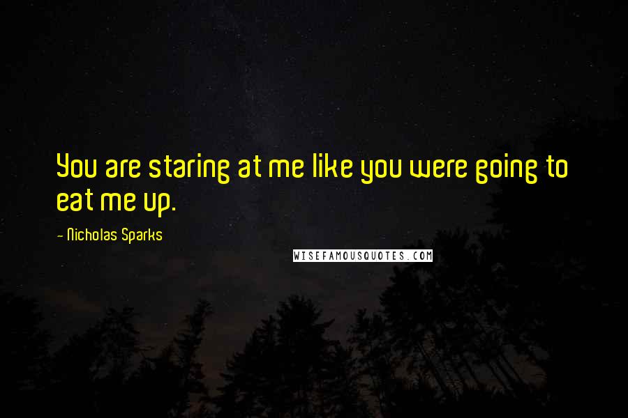 Nicholas Sparks Quotes: You are staring at me like you were going to eat me up.