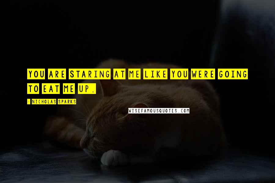 Nicholas Sparks Quotes: You are staring at me like you were going to eat me up.