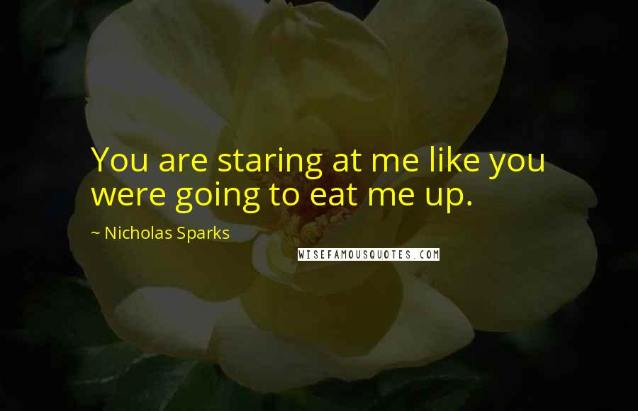 Nicholas Sparks Quotes: You are staring at me like you were going to eat me up.
