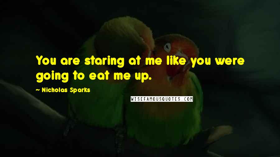 Nicholas Sparks Quotes: You are staring at me like you were going to eat me up.