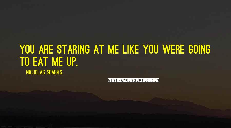 Nicholas Sparks Quotes: You are staring at me like you were going to eat me up.