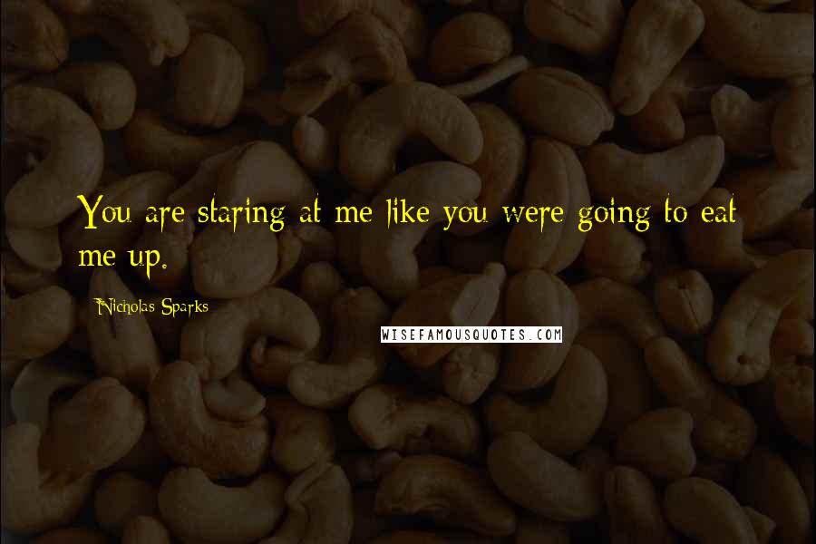 Nicholas Sparks Quotes: You are staring at me like you were going to eat me up.