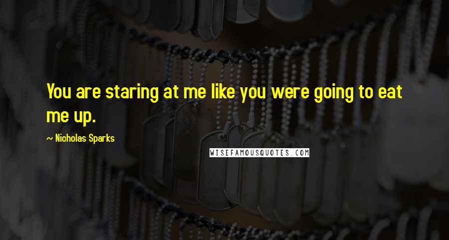 Nicholas Sparks Quotes: You are staring at me like you were going to eat me up.