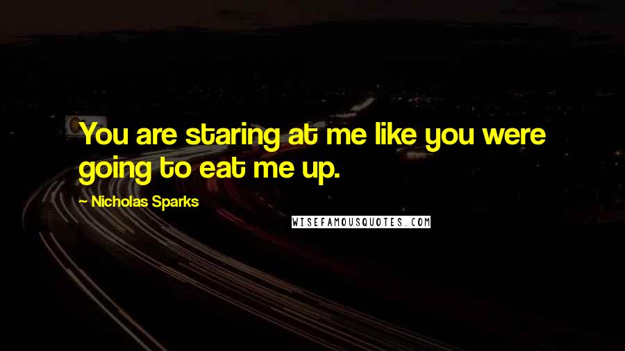 Nicholas Sparks Quotes: You are staring at me like you were going to eat me up.