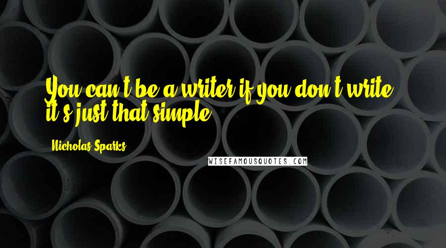 Nicholas Sparks Quotes: You can't be a writer if you don't write, it's just that simple.