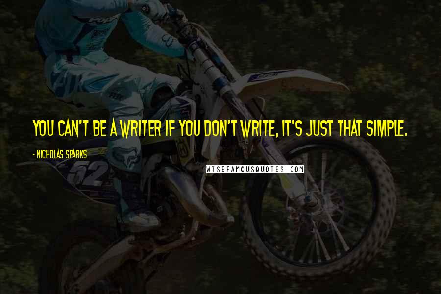 Nicholas Sparks Quotes: You can't be a writer if you don't write, it's just that simple.