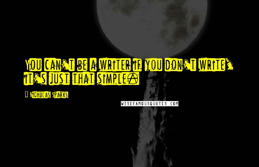 Nicholas Sparks Quotes: You can't be a writer if you don't write, it's just that simple.