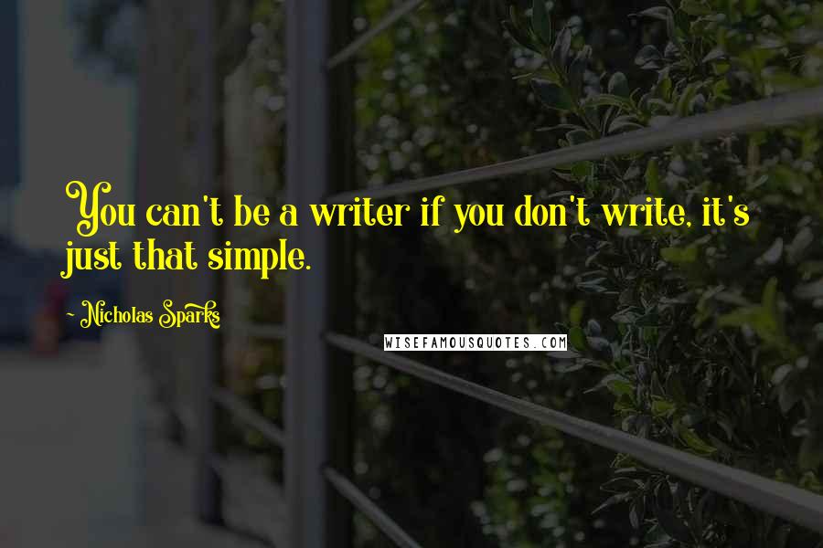 Nicholas Sparks Quotes: You can't be a writer if you don't write, it's just that simple.
